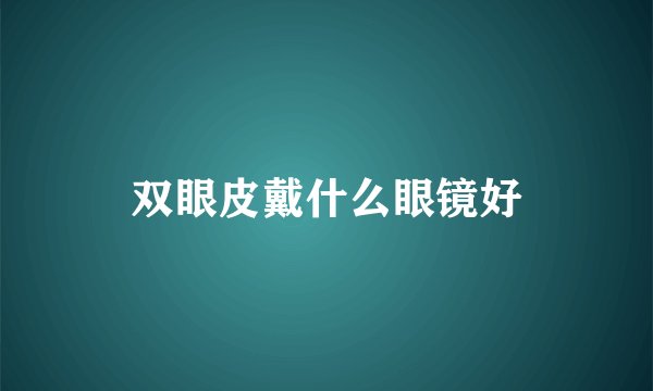 双眼皮戴什么眼镜好