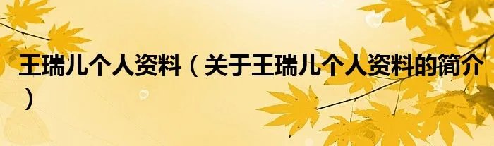 王瑞儿个人资料（关于王瑞儿个人资料的简介）