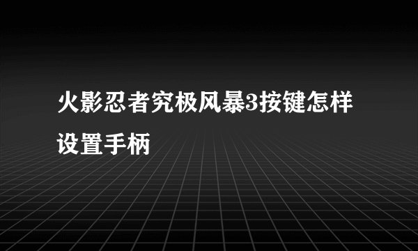 火影忍者究极风暴3按键怎样设置手柄