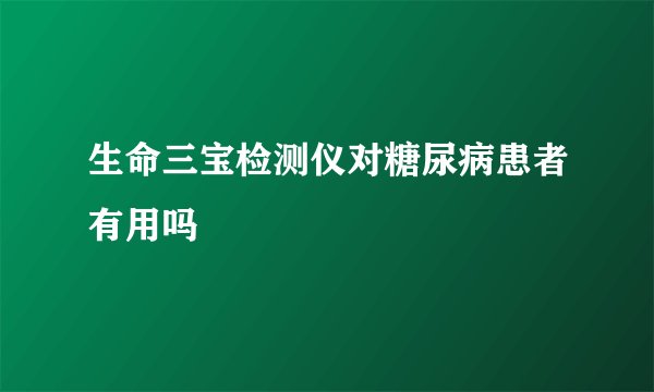生命三宝检测仪对糖尿病患者有用吗