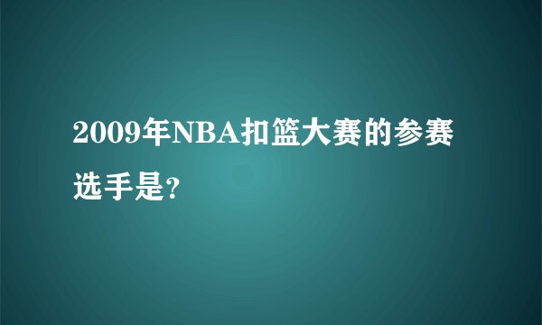2009年NBA扣篮大赛的参赛选手是？
