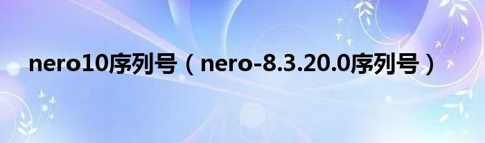 nero10序列号(nero-8.3.20.0序列号)