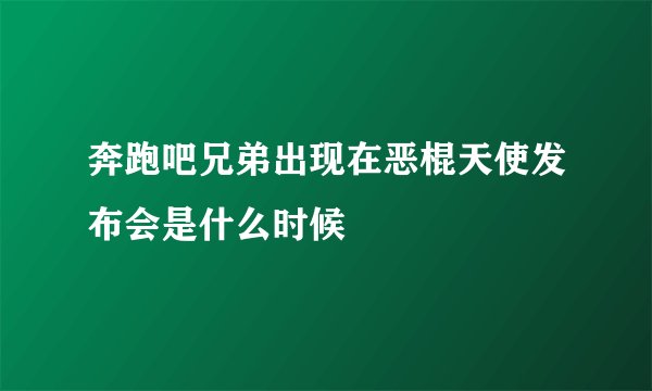 奔跑吧兄弟出现在恶棍天使发布会是什么时候
