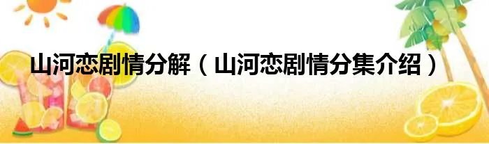 山河恋剧情分解（山河恋剧情分集介绍）