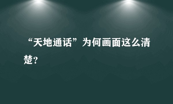 “天地通话”为何画面这么清楚？