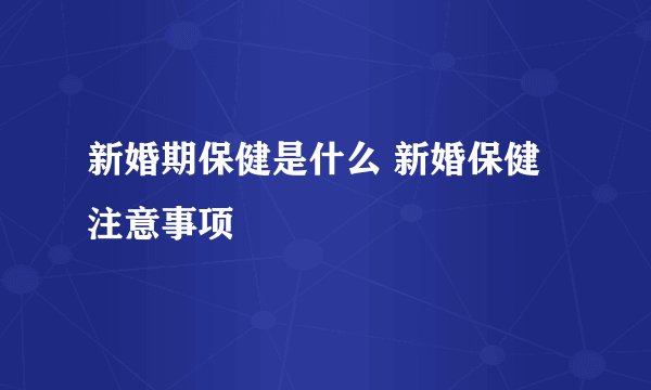 新婚期保健是什么 新婚保健注意事项