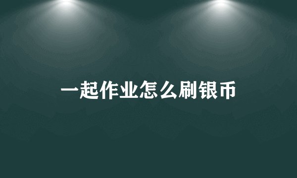 一起作业怎么刷银币