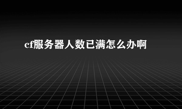 cf服务器人数已满怎么办啊