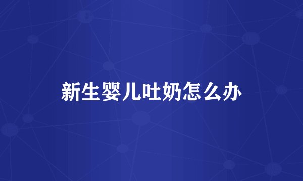 新生婴儿吐奶怎么办