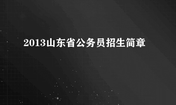 2013山东省公务员招生简章