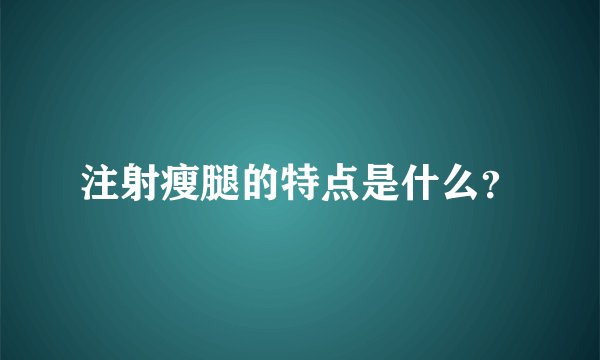 注射瘦腿的特点是什么?
