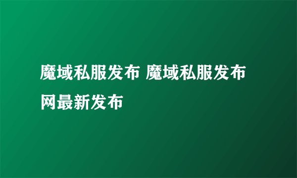 魔域私服发布 魔域私服发布网最新发布