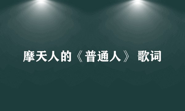 摩天人的《普通人》 歌词
