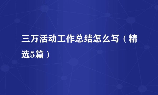 三万活动工作总结怎么写(精选5篇)