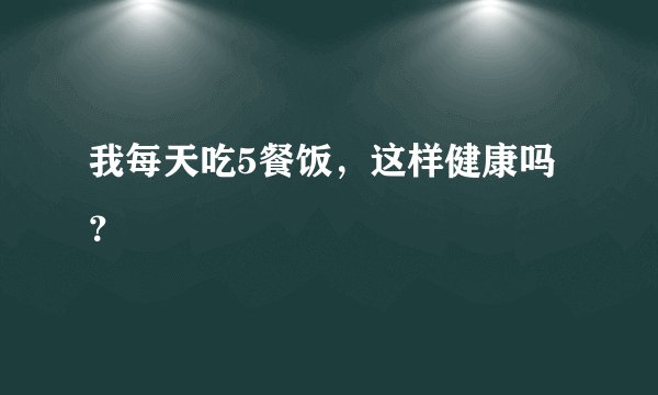 我每天吃5餐饭，这样健康吗？
