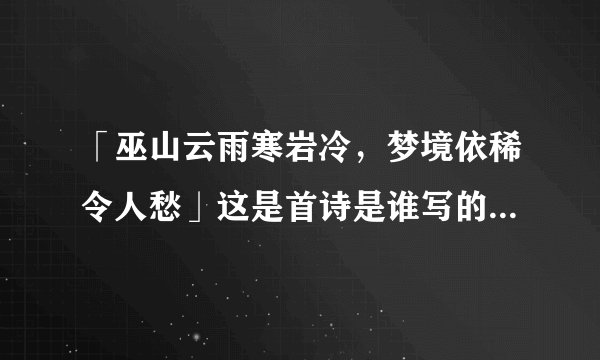 「巫山云雨寒岩冷,梦境依稀令人愁」这是首诗是谁写的?出自哪里?
