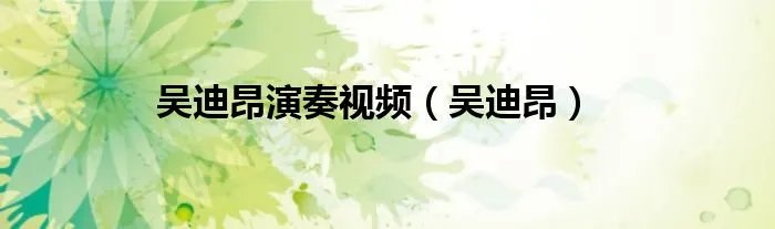 吴迪昂演奏视频（吴迪昂）