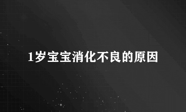 1岁宝宝消化不良的原因