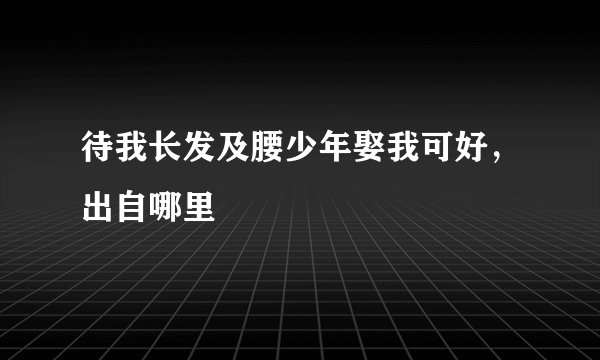 待我长发及腰少年娶我可好，出自哪里