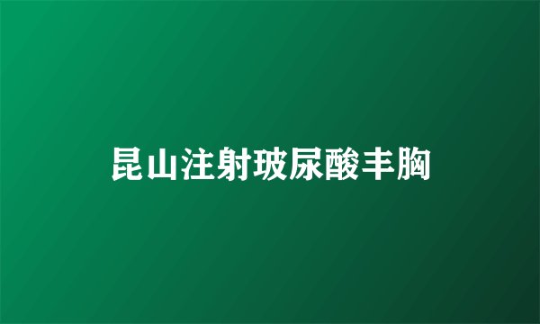昆山注射玻尿酸丰胸