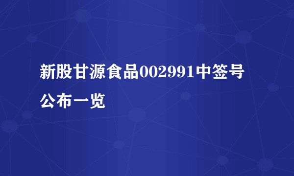新股甘源食品002991中签号公布一览