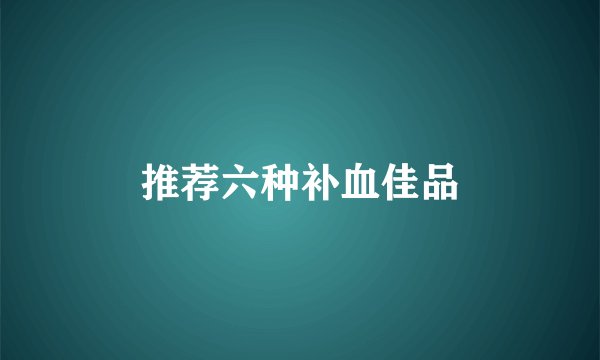 推荐六种补血佳品