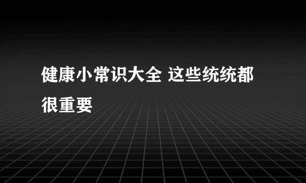 健康小常识大全 这些统统都很重要