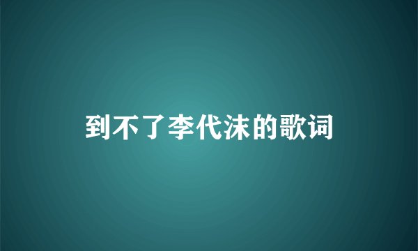 到不了李代沫的歌词