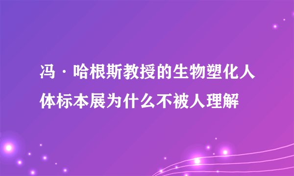 冯·哈根斯教授的生物塑化人体标本展为什么不被人理解