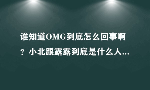 谁知道OMG到底怎么回事啊？小北跟露露到底是什么人物？伞爷跟大哥太可怜了