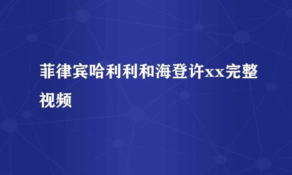 菲律宾哈利利和海登许xx完整视频