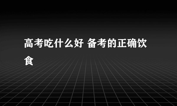 高考吃什么好 备考的正确饮食