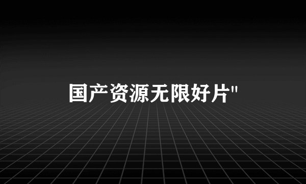国产资源无限好片