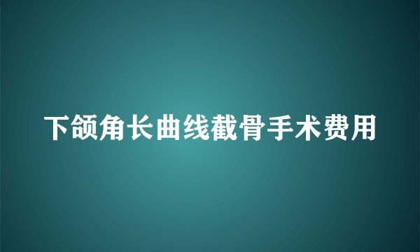 下颌角长曲线截骨手术费用