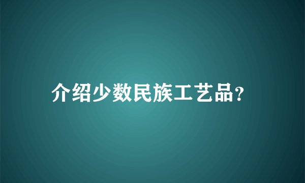 介绍少数民族工艺品？