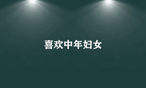 喜欢中年妇女