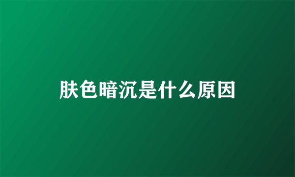 肤色暗沉是什么原因
