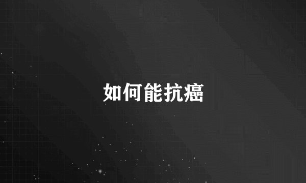 如何能抗癌