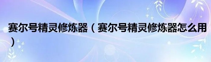 赛尔号精灵修炼器（赛尔号精灵修炼器怎么用）