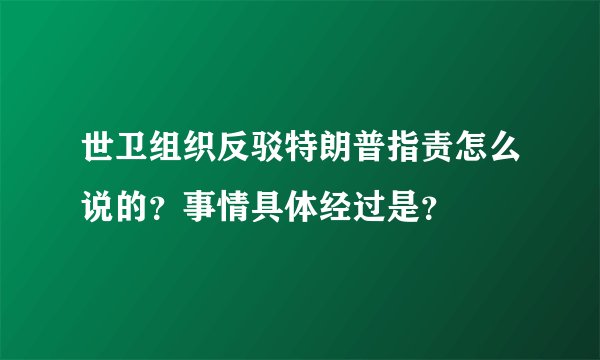 世卫组织反驳特朗普指责怎么说的?事情具体经过是?