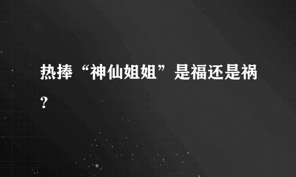 热捧“神仙姐姐”是福还是祸？