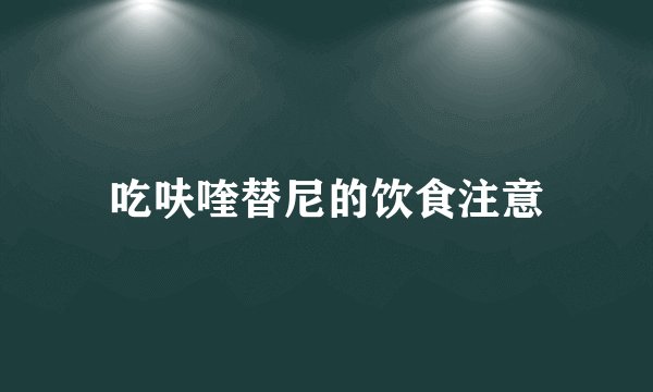 吃呋喹替尼的饮食注意