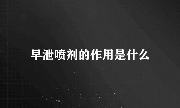 早泄喷剂的作用是什么