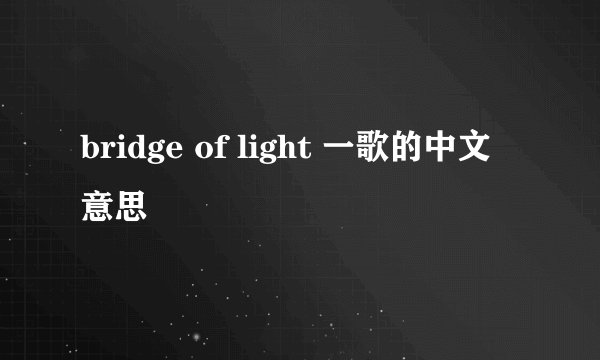 bridge of light 一歌的中文意思