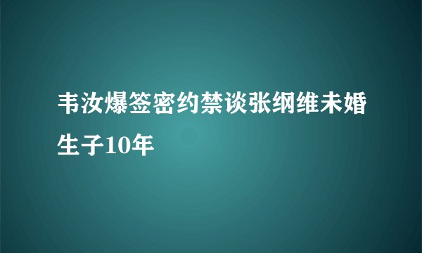 韦汝爆签密约禁谈张纲维未婚生子10年
