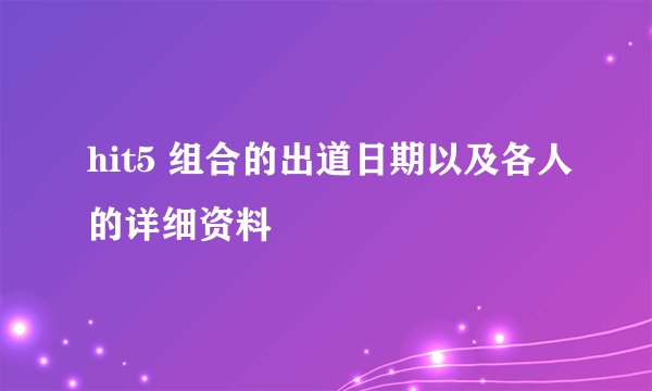 hit5 组合的出道日期以及各人的详细资料