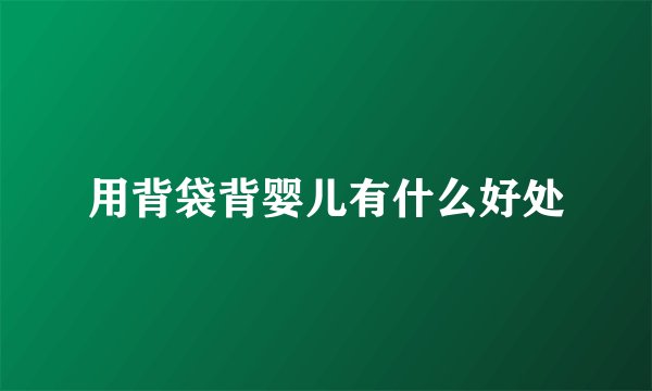 用背袋背婴儿有什么好处