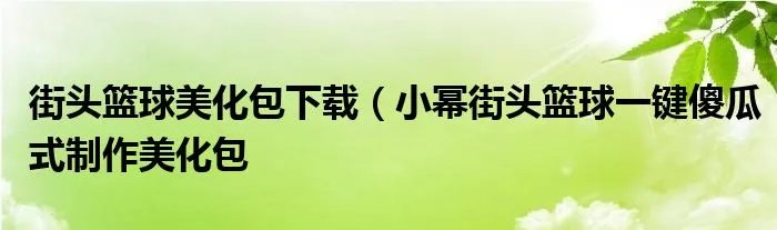 街头篮球美化包下载(小幂街头篮球一键傻瓜式制作美化包