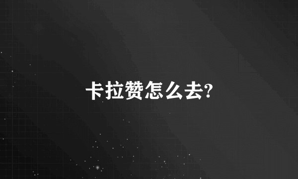 卡拉赞怎么去?