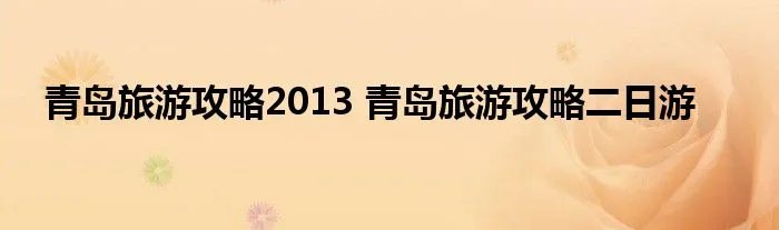青岛旅游攻略2013 青岛旅游攻略二日游